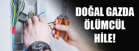 Doğal gazda ölümcül hile!